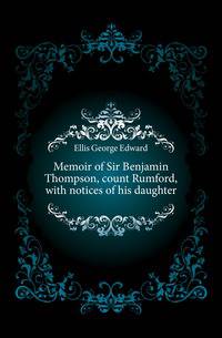Memoir of Sir Benjamin Thompson, count Rumford, with notices of his daughter