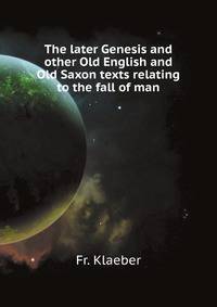 The later Genesis and other Old English and Old Saxon texts relating to the fall of man