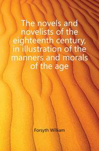 The novels and novelists of the eighteenth century, in illustration of the manners and morals of the age