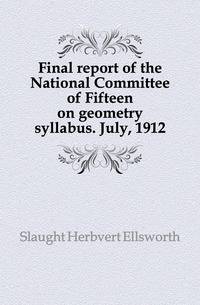 Final report of the National Committee of Fifteen on geometry syllabus. July, 1912