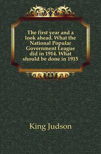 The first year and a look ahead. What the National Popular Government League did in 1914. What should be done in 1915