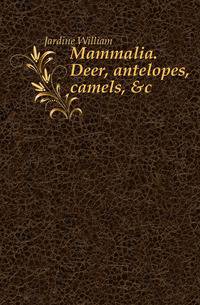 Mammalia. Deer, antelopes, camels, &amp;c