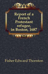 Report of a French Protestant refugee, in Boston, 1687