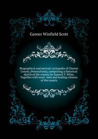 Biographical and portrait cyclopedia of Chester County, Pennsylvania, comprising a historical sketch of the county, by Samuel T. Wiley. Together with more ... men and leading citizens of the county