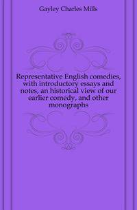 Representative English comedies, with introductory essays and notes, an historical view of our earlier comedy, and other monographs