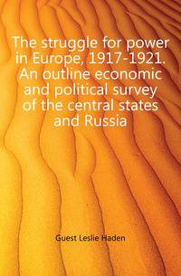 The struggle for power in Europe, 1917-1921. An outline economic and political survey of the central states and Russia