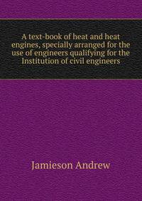 A text-book of heat and heat engines, specially arranged for the use of engineers qualifying for the Institution of civil engineers ..