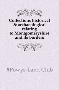 Collections historical &amp; archaeological relating to Montgomeryshire and its borders