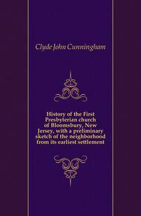 History of the First Presbyterian church of Bloomsbury, New Jersey, with a preliminary sketch of the neighborhood from its earliest settlement
