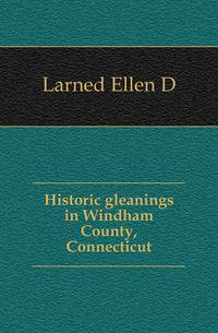 Historic gleanings in Windham County, Connecticut