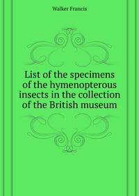 List of the specimens of the hymenopterous insects in the collection of the British museum ..