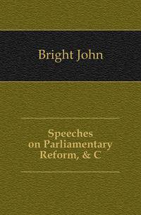 Speeches on Parliamentary Reform, &amp; C.