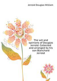 The wit and opinions of Douglas Jerrold. Collected and arranged by his son Blanchard Jerrold ..