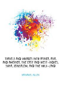 Travels And Voyages Into Africa, Asia, And America, The East And West-indies, Syria, Jerusalem, And The Holy-land