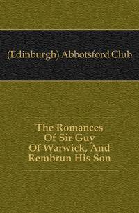 The Romances Of Sir Guy Of Warwick, And Rembrun His Son