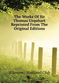 The Works Of Sir Thomas Urquhart ... Reprinted From The Original Editions