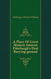 A Place Of Great Historic Interest Pittsburgh's First Burying-ground