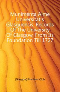 Munimenta Alme Universitatis Glasguensis. Records Of The University Of Glasgow, From Its Foundation Till 1727