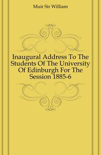 Inaugural Address To The Students Of The University Of Edinburgh For The Session 1885-6