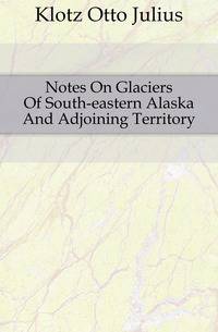 Notes On Glaciers Of South-eastern Alaska And Adjoining Territory