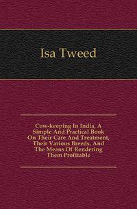 Cow-keeping In India, A Simple And Practical Book On Their Care And Treatment, Their Various Breeds, And The Means Of Rendering Them Profitable
