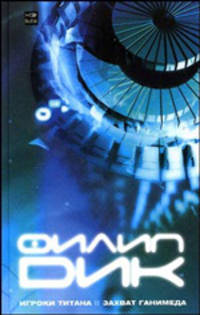 Игроки Титана. Захват Ганимеда - (Миры Филипа Дика)