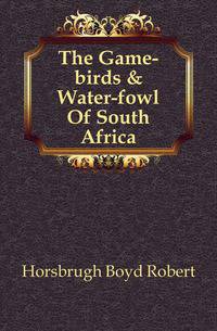 The Game-birds &amp; Water-fowl Of South Africa