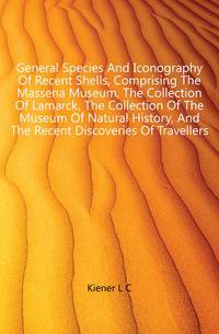General Species And Iconography Of Recent Shells, Comprising The Massena Museum, The Collection Of Lamarck, The Collection Of The Museum Of Natural History, And The Recent Discoveries Of Travellers