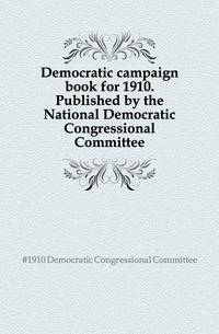 Democratic campaign book for 1910. Published by the National Democratic Congressional Committee