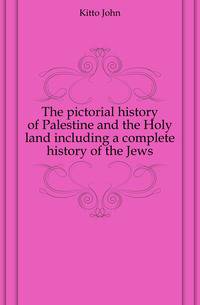 The pictorial history of Palestine and the Holy land including a complete history of the Jews