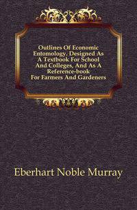 Outlines Of Economic Entomology. Designed As A Textbook For School And Colleges, And As A Reference-book For Farmers And Gardeners