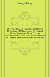 On The Mode Of Formation Of Shells Of Animals, Of Bone, And Of Several Other Structures, By A Process Of Molecular Coalescence, Demonstrable In Certain Artificially Formed Products