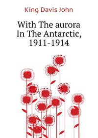 With The "aurora" In The Antarctic, 1911-1914