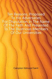 Ten Reasons, Proposed To His Adversaries For Disputation In The Name Of The Faith And Presented To The Illustrious Members Of Our Universities