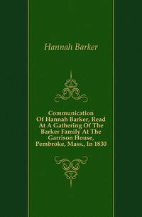 Communication Of Hannah Barker, Read At A Gathering Of The Barker Family At The Garrison House, Pembroke, Mass., In 1830
