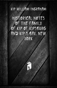 Historical Notes Of The Family Of Kip Of Kipsburg And Kip's Bay, New York