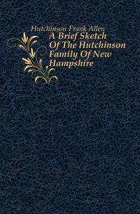 A Brief Sketch Of The Hutchinson Family Of New Hampshire