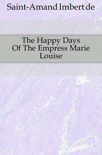 The Happy Days Of The Empress Marie Louise
