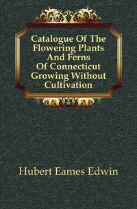 Catalogue Of The Flowering Plants And Ferns Of Connecticut Growing Without Cultivation