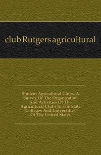 Student Agricultural Clubs, A Survey Of The Organization And Activities Of The Agricultural Clubs In The State Colleges And Universities Of The United States