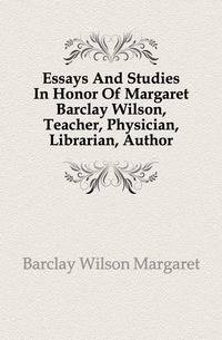 Essays And Studies In Honor Of Margaret Barclay Wilson, Teacher, Physician, Librarian, Author