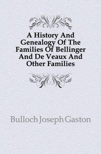 A History And Genealogy Of The Families Of Bellinger And De Veaux And Other Families