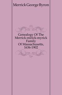 Genealogy Of The Merrick-mirick-myrick Family Of Massachusetts, 1636-1902
