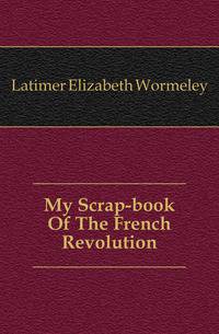 My Scrap-book Of The French Revolution