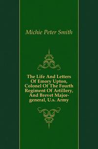 The Life And Letters Of Emory Upton, Colonel Of The Fourth Regiment Of Artillery, And Brevet Major-general, U.s. Army