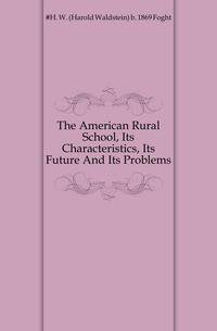 The American Rural School, Its Characteristics, Its Future And Its Problems
