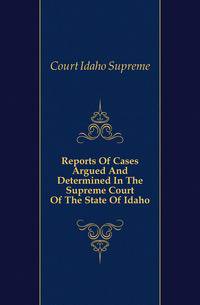 Reports Of Cases Argued And Determined In The Supreme Court Of The State Of Idaho
