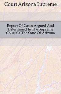 Report Of Cases Argued And Determined In The Supreme Court Of The State Of Arizona