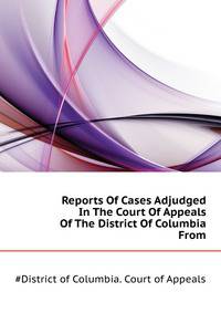 Reports Of Cases Adjudged In The Court Of Appeals Of The District Of Columbia From ..