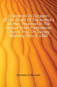 A Sermon On Occasion Of The Death Of The Author's Mother, Preached In The Second Street Presbyterian Church, Troy, On Sunday Morning, Nov. 4, 1860